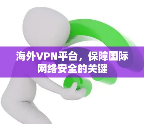 海外VPN平台,保障国际网络安全的关键 海外VPN平台,保障国际网络安全的关键