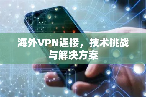 海外VPN连接,技术挑战与解决方案 海外VPN连接,技术挑战与解决方案