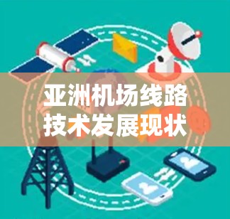 亚洲机场线路技术发展现状及未来趋势 亚洲机场线路技术发展现状及未来趋势
