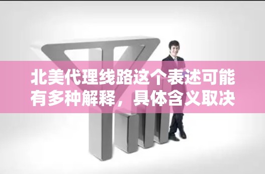 北美代理线路这个表述可能有多种解释,具体含义取决于上下文。以下是一些可能的解释和相关信息 北美代理线路这个表述可能有多种解释,具体含义取决于上下文。以下是一些可能的解释和相关信息