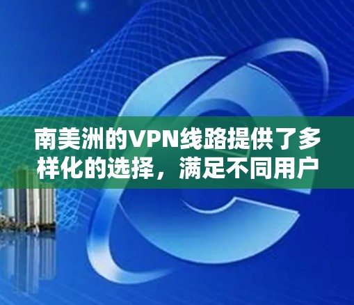 南美洲的VPN线路提供了多样化的选择，满足不同用户的需求。以下是关于南美洲VPN线路的详细介绍