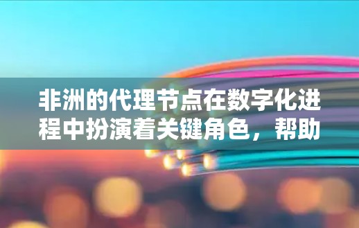 非洲的代理节点在数字化进程中扮演着关键角色,帮助本地企业接入全球网络并获得先进技术支持。以下是对非洲代理节点情况的详细分析 非洲的代理节点在数字化进程中扮演着关键角色,帮助本地企业接入全球网络并获得先进技术支持。以下是对非洲代理节点情况的详细分析