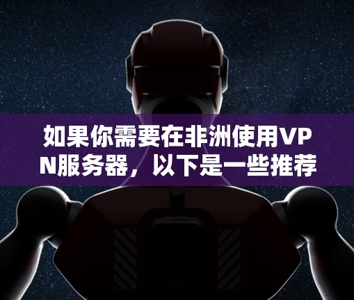 如果你需要在非洲使用VPN服务器，以下是一些推荐的VPN服务和非洲地区的服务器信息
