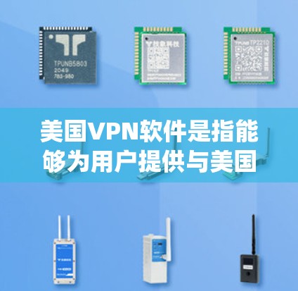 美国VPN软件是指能够为用户提供与美国服务器连接的网络隧道服务，用于保护隐私、绕过地理限制或访问特定内容的软件。以下是一些常见的美国VPN软件及其简要介绍
