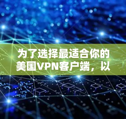 为了选择最适合你的美国VPN客户端,以下是一份详细的比较和建议 为了选择最适合你的美国VPN客户端,以下是一份详细的比较和建议
