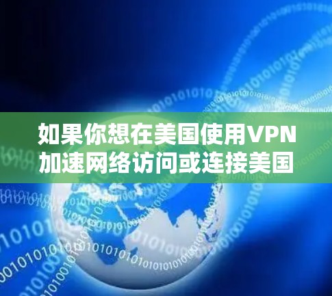 如果你想在美国使用VPN加速网络访问或连接美国服务器，以下是一些关键点和建议