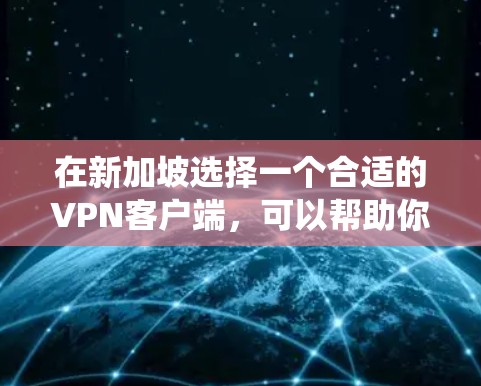 在新加坡选择一个合适的VPN客户端,可以帮助你绕过网络限制,访问更多内容。以下是根据你的需求整理的推荐 在新加坡选择一个合适的VPN客户端,可以帮助你绕过网络限制,访问更多内容。以下是根据你的需求整理的推荐