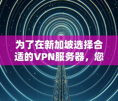 为了在新加坡选择合适的VPN服务器,您可以按照以下步骤进行 为了在新加坡选择合适的VPN服务器,您可以按照以下步骤进行