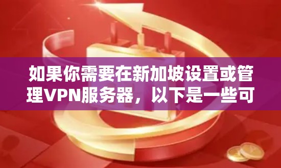 如果你需要在新加坡设置或管理VPN服务器,以下是一些可能对你有用的信息和建议 如果你需要在新加坡设置或管理VPN服务器,以下是一些可能对你有用的信息和建议