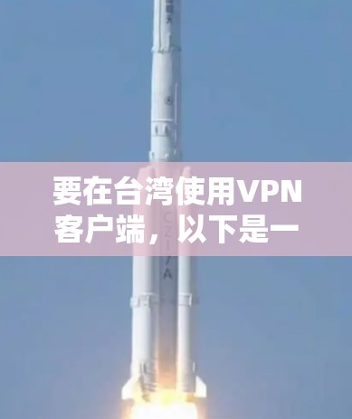 要在台湾使用VPN客户端，以下是一些常见的VPN服务和解决方案