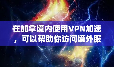 在加拿境内使用VPN加速，可以帮助你访问境外服务器，绕过地理限制，提高网络连接速度。以下是关于加拿VPN加速的一些建议和推荐