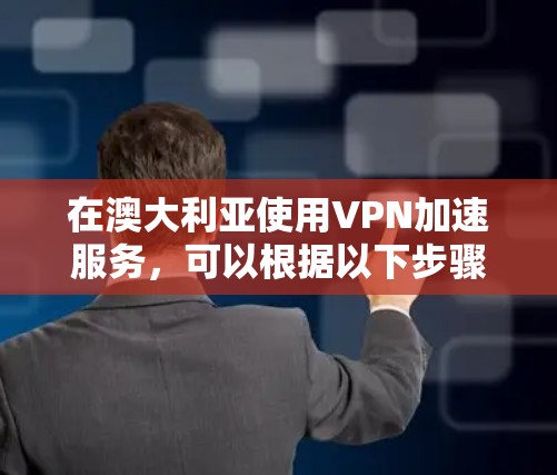 在澳大利亚使用VPN加速服务,可以根据以下步骤和考虑因素来选择最适合的方案 在澳大利亚使用VPN加速服务,可以根据以下步骤和考虑因素来选择最适合的方案
