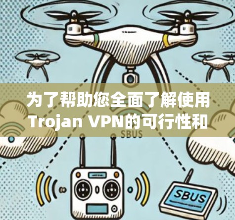 为了帮助您全面了解使用Trojan VPN的可行性和潜在风险，并做出明智的决定，以下是一个结构化的总结和建议
