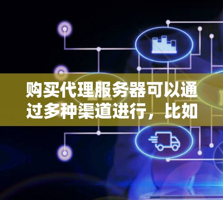 购买代理服务器可以通过多种渠道进行,比如通过互联网上的一些云服务平台、主机供应商或数据中心提供商。以下是一些常见的购买渠道和注意事项 购买代理服务器可以通过多种渠道进行,比如通过互联网上的一些云服务平台、主机供应商或数据中心提供商。以下是一些常见的购买渠道和注意事项