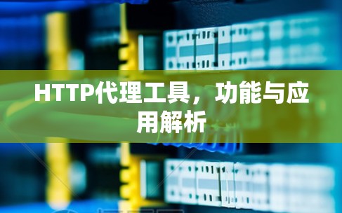HTTP代理工具，功能与应用解析