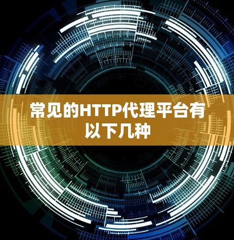 常见的HTTP代理平台有以下几种 常见的HTTP代理平台有以下几种
