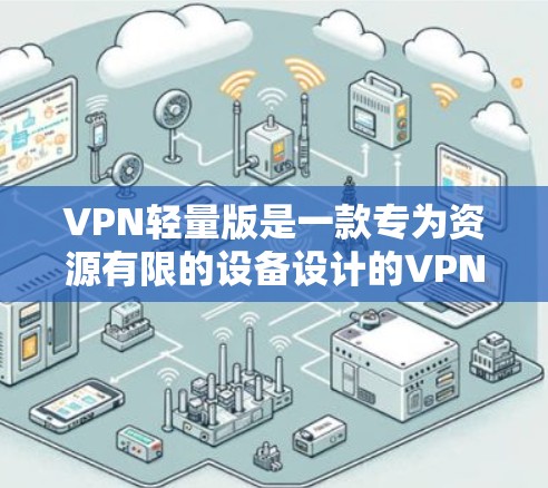 VPN轻量版是一款专为资源有限的设备设计的VPN解决方案,旨在提供高效、安全的网络连接体验。以下是对VPN轻量版的详细分析和总结 VPN轻量版是一款专为资源有限的设备设计的VPN解决方案,旨在提供高效、安全的网络连接体验。以下是对VPN轻量版的详细分析和总结