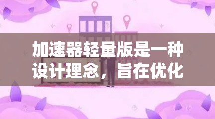 加速器轻量版是一种设计理念，旨在优化传统加速器的体积和成本，同时保持其核心功能。以下是对加速器轻量版的详细分析