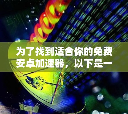 为了找到适合你的免费安卓加速器，以下是一个有条理的解决方案