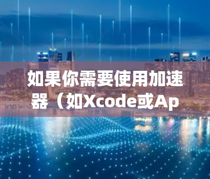 如果你需要使用加速器(如Xcode或Apple Developer Tools)并且你是在苹果平台上开发,以下是一些信息 如果你需要使用加速器(如Xcode或Apple Developer Tools)并且你是在苹果平台上开发,以下是一些信息
