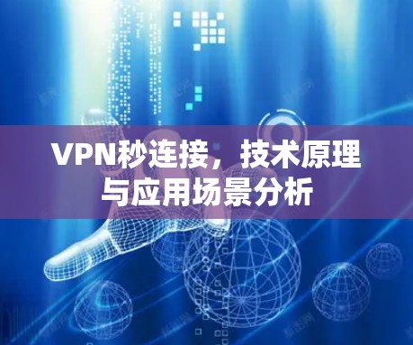 VPN秒连接，技术原理与应用场景分析