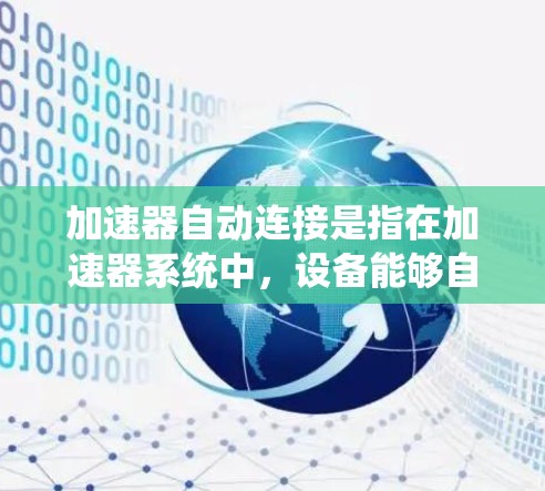 加速器自动连接是指在加速器系统中，设备能够自主完成网络连接和数据通信的过程，旨在实现实时数据传输、远程控制和故障检测等功能。以下是对加速器自动连接的详细分析