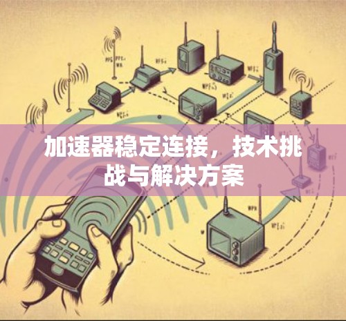 加速器稳定连接,技术挑战与解决方案 加速器稳定连接,技术挑战与解决方案