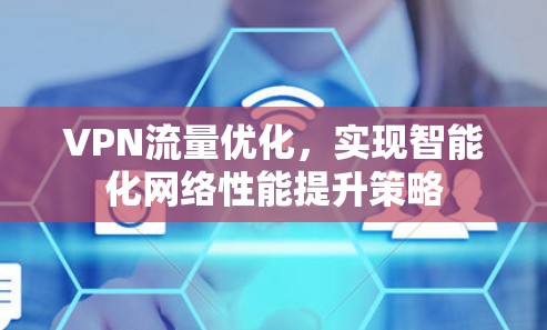 VPN流量优化,实现智能化网络性能提升策略 VPN流量优化,实现智能化网络性能提升策略