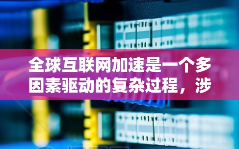 全球互联网加速是一个多因素驱动的复杂过程,涉及技术进步、政策推动、经济发展和社会影响等多个方面。以下是对这一概念的详细分析 全球互联网加速是一个多因素驱动的复杂过程,涉及技术进步、政策推动、经济发展和社会影响等多个方面。以下是对这一概念的详细分析