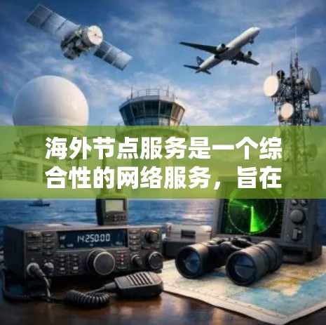 海外节点服务是一个综合性的网络服务,旨在为用户提供高效、稳定的网络基础和数据管理解决方案。以下是对海外节点服务的详细分析 海外节点服务是一个综合性的网络服务,旨在为用户提供高效、稳定的网络基础和数据管理解决方案。以下是对海外节点服务的详细分析