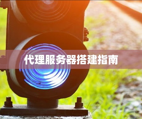 代理服务器搭建指南 代理服务器搭建指南