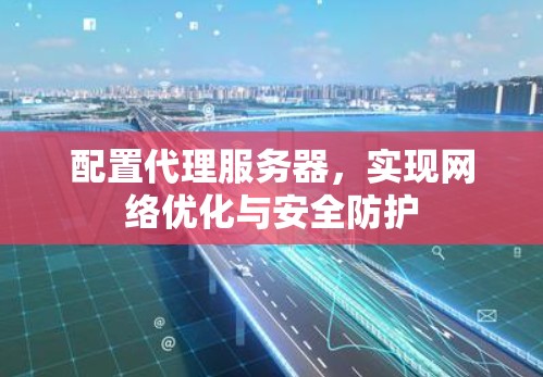 配置代理服务器，实现网络优化与安全防护