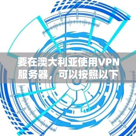 要在澳大利亚使用VPN服务器,可以按照以下步骤操作 要在澳大利亚使用VPN服务器,可以按照以下步骤操作