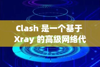 Clash 是一个基于 Xray 的高级网络代理工具，主要用于网络流量管理、防火墙功能和网络安全。以下是关于 Clash 代理工具的详细说明