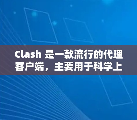 Clash 是一款流行的代理客户端,主要用于科学上网、防火墙访问限制、隐私保护等场景。以下是一些关于 Clash 的详细信息和常见问题的解答 Clash 是一款流行的代理客户端,主要用于科学上网、防火墙访问限制、隐私保护等场景。以下是一些关于 Clash 的详细信息和常见问题的解答