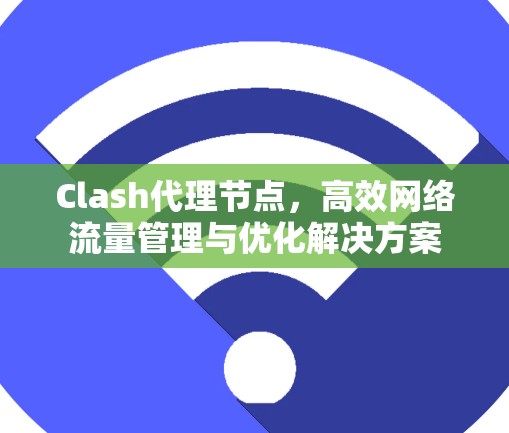 Clash代理节点,高效网络流量管理与优化解决方案 Clash代理节点,高效网络流量管理与优化解决方案