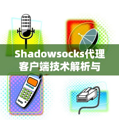 Shadowsocks代理客户端技术解析与应用分析