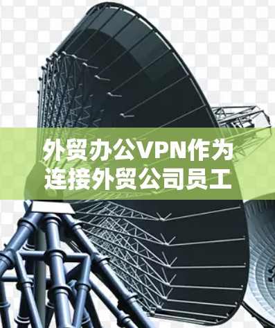 外贸办公VPN作为连接外贸公司员工远程办公环境的重要工具,确保了数据安全和网络访问的便捷性。以下是关于外贸办公VPN的详细指南 外贸办公VPN作为连接外贸公司员工远程办公环境的重要工具,确保了数据安全和网络访问的便捷性。以下是关于外贸办公VPN的详细指南