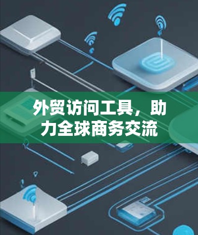 外贸访问工具,助力全球商务交流 外贸访问工具,助力全球商务交流