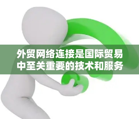 外贸网络连接是国际贸易中至关重要的技术和服务集合,涵盖数据传输、网络安全、连接服务和未来趋势等多个方面。以下是对外贸网络连接的详细分析 外贸网络连接是国际贸易中至关重要的技术和服务集合,涵盖数据传输、网络安全、连接服务和未来趋势等多个方面。以下是对外贸网络连接的详细分析