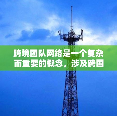 跨境团队网络是一个复杂而重要的概念,涉及跨国团队的协作和沟通。以下是对跨境团队网络的详细分析和总结 跨境团队网络是一个复杂而重要的概念,涉及跨国团队的协作和沟通。以下是对跨境团队网络的详细分析和总结