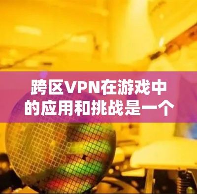 跨区VPN在游戏中的应用和挑战是一个复杂的话题,涉及技术、法律和道德等多个方面。以下是对该问题的详细分析 跨区VPN在游戏中的应用和挑战是一个复杂的话题,涉及技术、法律和道德等多个方面。以下是对该问题的详细分析