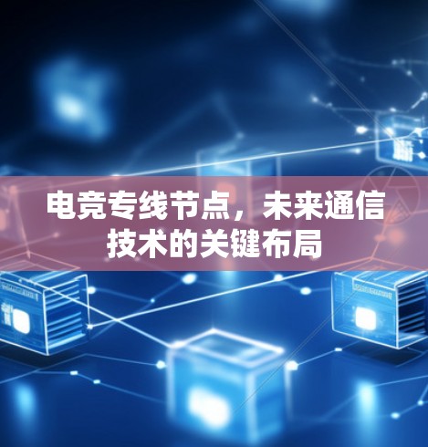 电竞专线节点,未来通信技术的关键布局 电竞专线节点,未来通信技术的关键布局