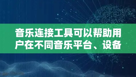 音乐连接工具可以帮助用户在不同音乐平台、设备或服务之间实现数据同步、账号登录或功能整合。以下是一些常见的音乐连接工具及其功能 音乐连接工具可以帮助用户在不同音乐平台、设备或服务之间实现数据同步、账号登录或功能整合。以下是一些常见的音乐连接工具及其功能