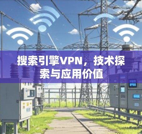 搜索引擎VPN,技术探索与应用价值 搜索引擎VPN,技术探索与应用价值