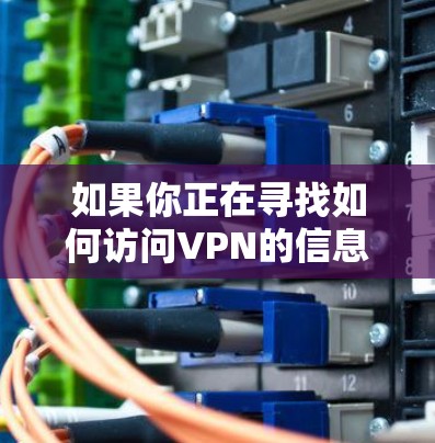 如果你正在寻找如何访问VPN的信息,以下是一些详细的步骤和建议 如果你正在寻找如何访问VPN的信息,以下是一些详细的步骤和建议