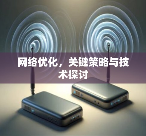 网络优化,关键策略与技术探讨 网络优化,关键策略与技术探讨