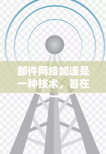 邮件网络加速是一种技术,旨在提高电子邮件的发送和接收速度,特别是在处理大文件或高并发发送的情况下。以下是其关键点的总结 邮件网络加速是一种技术,旨在提高电子邮件的发送和接收速度,特别是在处理大文件或高并发发送的情况下。以下是其关键点的总结
