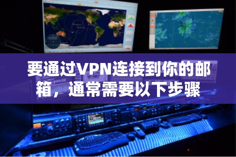要通过VPN连接到你的邮箱,通常需要以下步骤 要通过VPN连接到你的邮箱,通常需要以下步骤