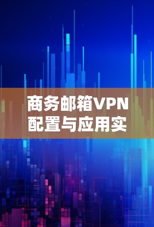 商务邮箱VPN配置与应用实践 商务邮箱VPN配置与应用实践